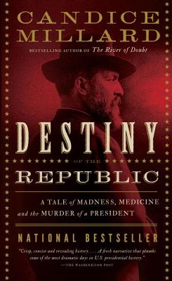 Destiny of the Republic: A Tale of Madness, Medicine and the Murder of a President (Millard)