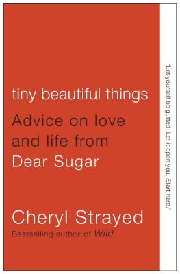 Tiny Beautiful Things: Advice on Love and Life from Dear Sugar (Strayed)