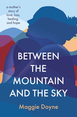 Between The Mountain And The Sky: A Mother’s Story of Love, Loss, Healing, and Hope (Doyne)