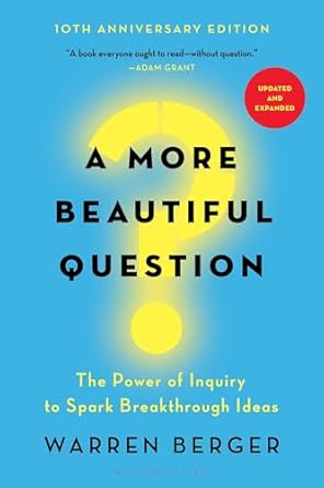 A More Beautiful Question: The Power of Inquiry to Spark Breakthrough Ideas (Berger)